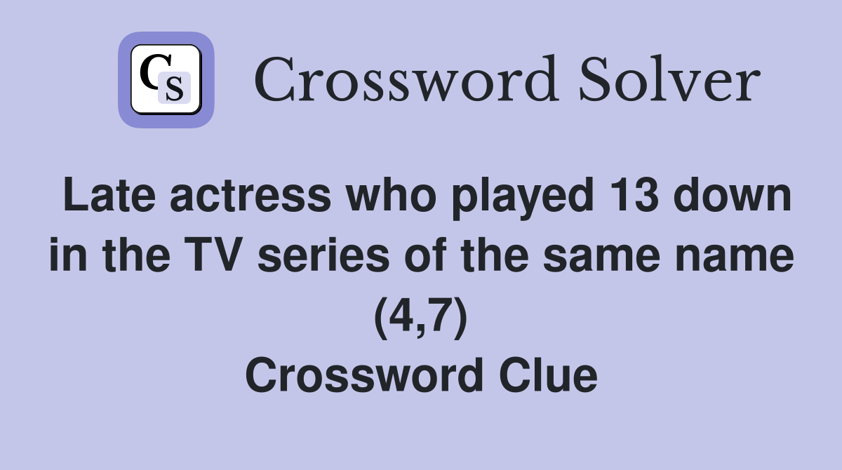 Late actress who played 13 down in the TV series of the same name (4,7) Crossword Clue