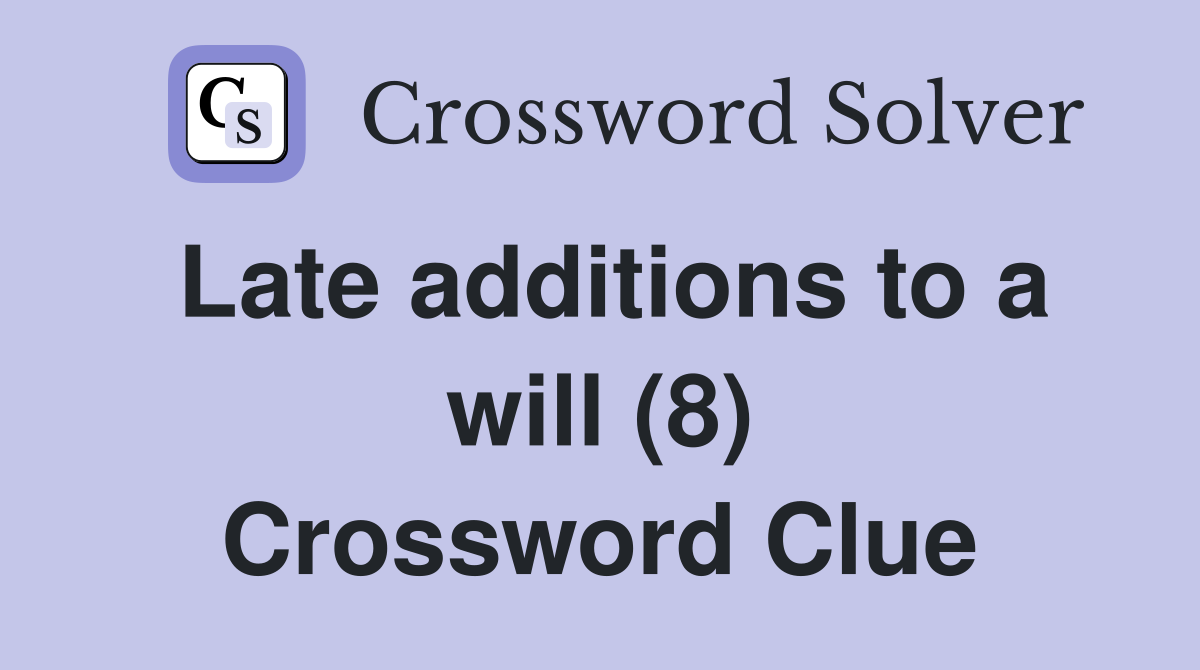 Late additions to a will (8) Crossword Clue