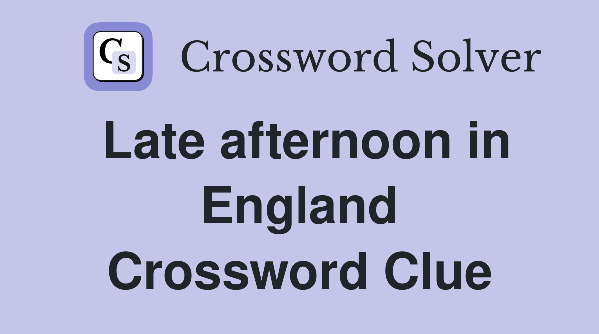 Late afternoon in England Crossword Clue