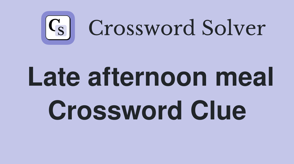 Late afternoon meal Crossword Clue