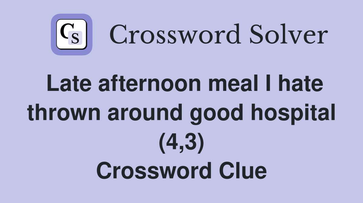 Late afternoon meal I hate thrown around good hospital (4,3) Crossword Clue