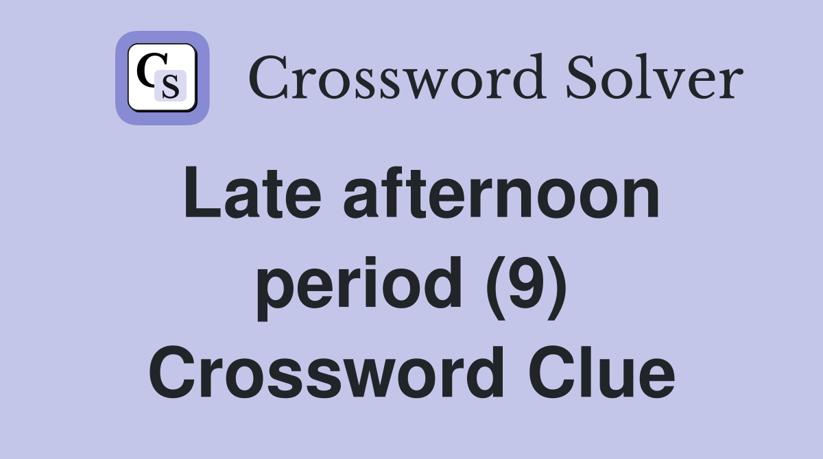 Late afternoon period (9) Crossword Clue