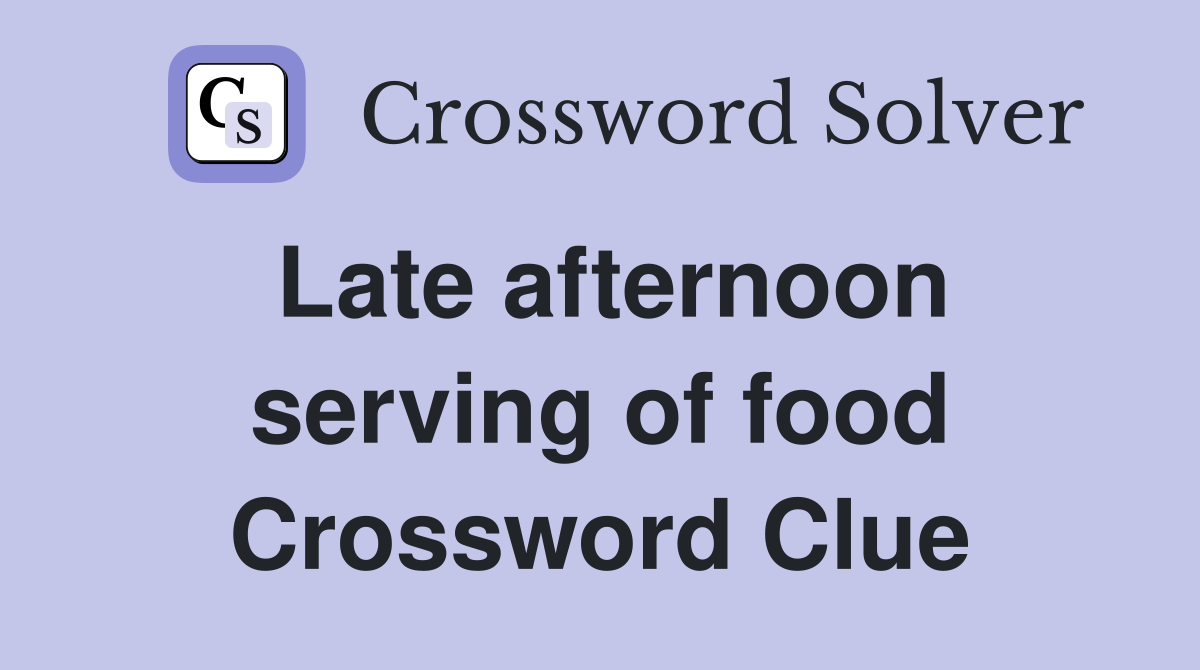 Late afternoon serving of food Crossword Clue