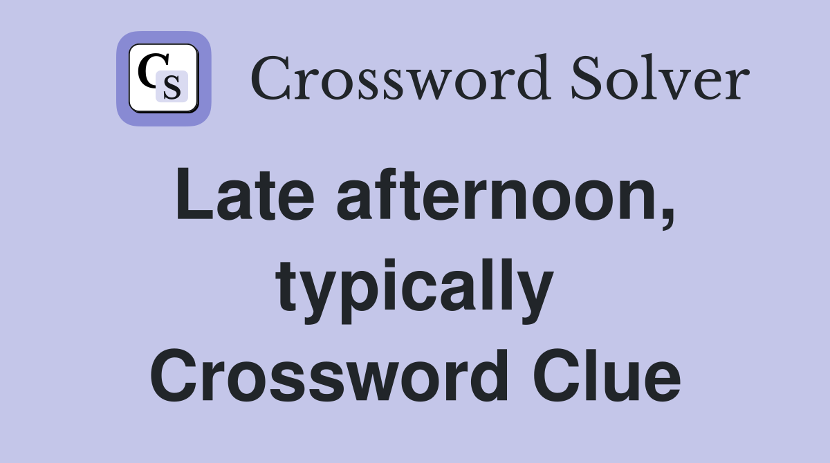 Late afternoon, typically Crossword Clue