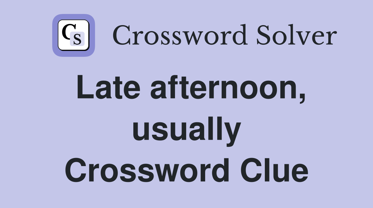 Late afternoon, usually Crossword Clue