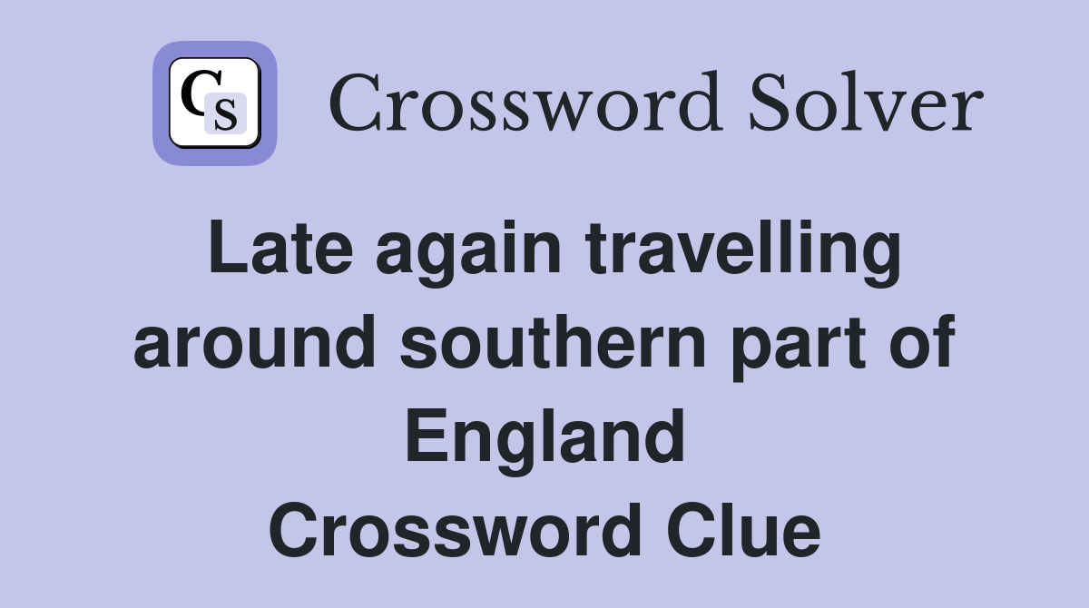 Late again travelling around southern part of England Crossword Clue