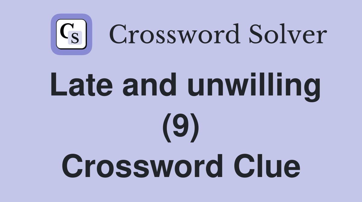Late and unwilling (9) Crossword Clue