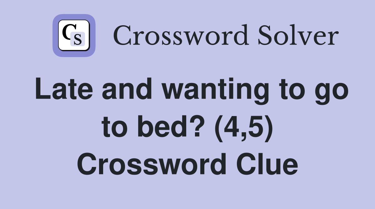 Late and wanting to go to bed? (4,5) Crossword Clue