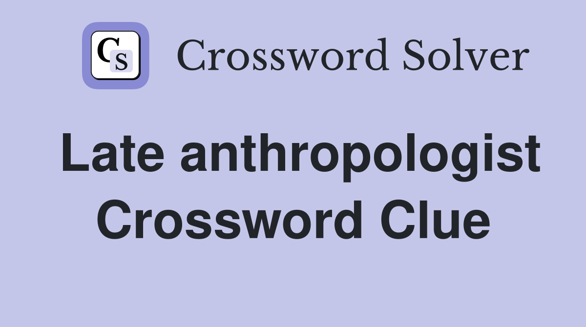 Late anthropologist Crossword Clue