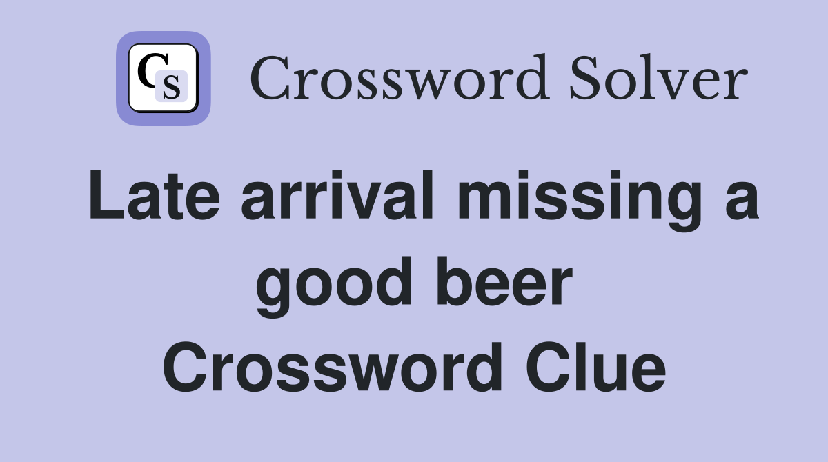 Late arrival missing a good beer Crossword Clue