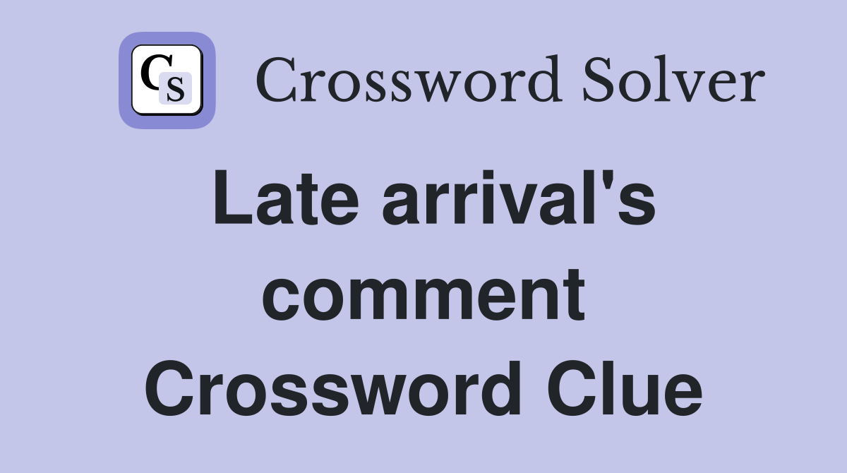 Late arrival's comment Crossword Clue