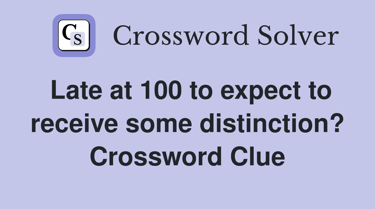Late at 100 to expect to receive some distinction? Crossword Clue
