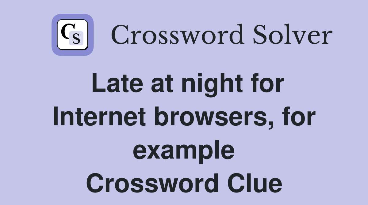 Late at night for Internet browsers, for example Crossword Clue