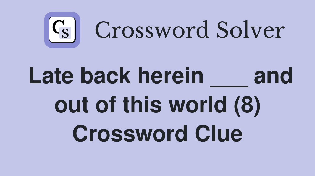 Late back herein ___ and out of this world (8) Crossword Clue