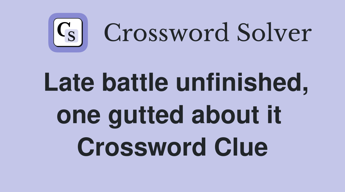 Late battle unfinished, one gutted about it  Crossword Clue