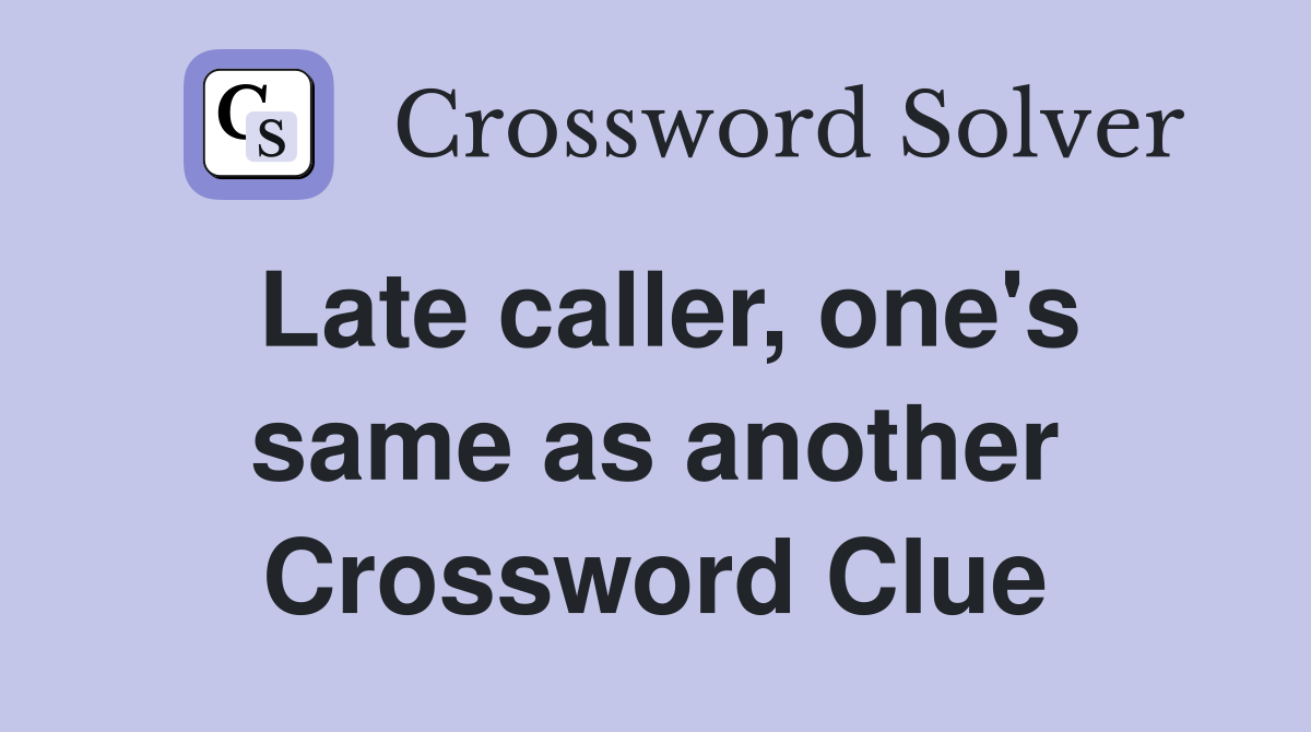 Late caller, one's same as another Crossword Clue