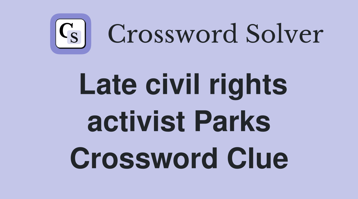 Late civil rights activist Parks Crossword Clue