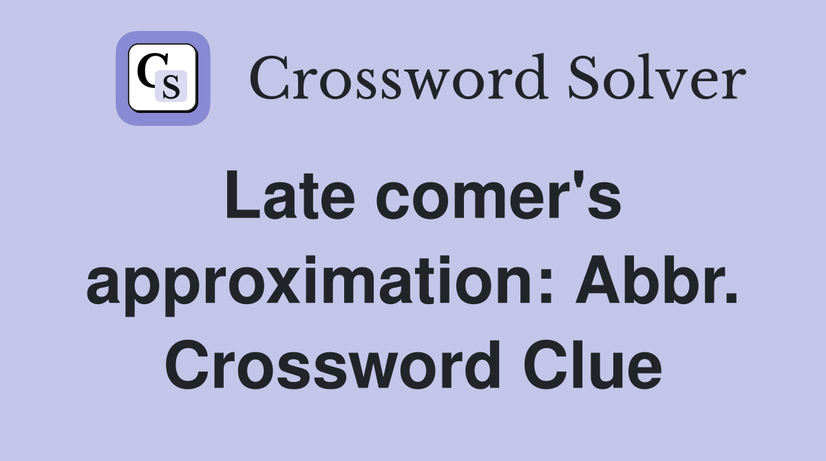 Late comer's approximation: Abbr. Crossword Clue