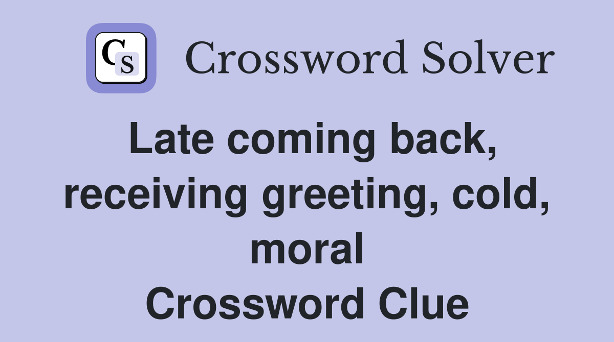 Late coming back, receiving greeting, cold, moral Crossword Clue