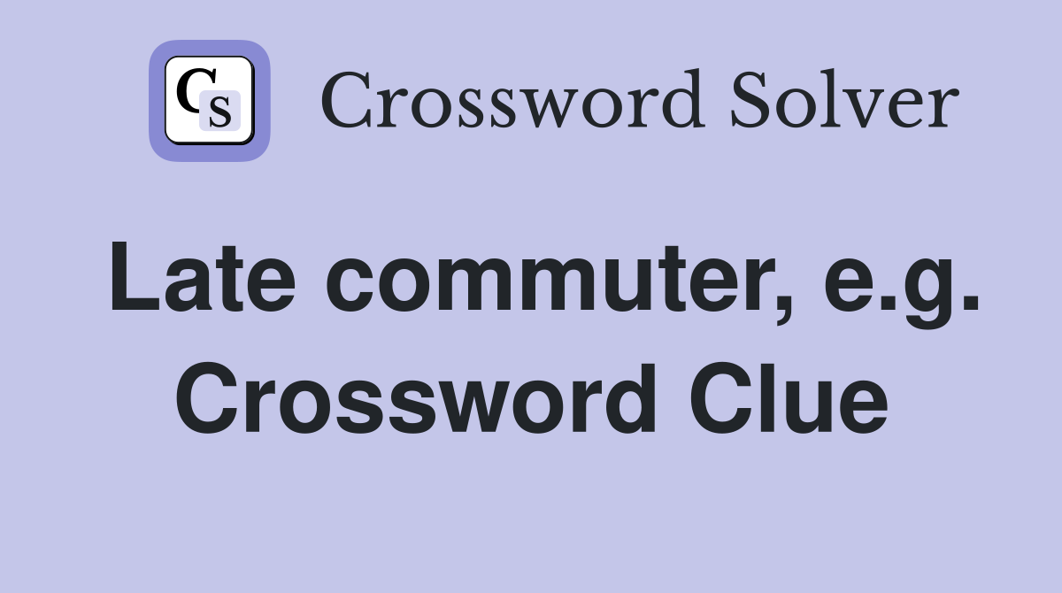 Late commuter, e.g. Crossword Clue