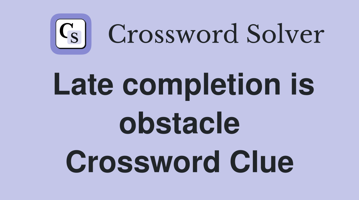 Late completion is obstacle Crossword Clue