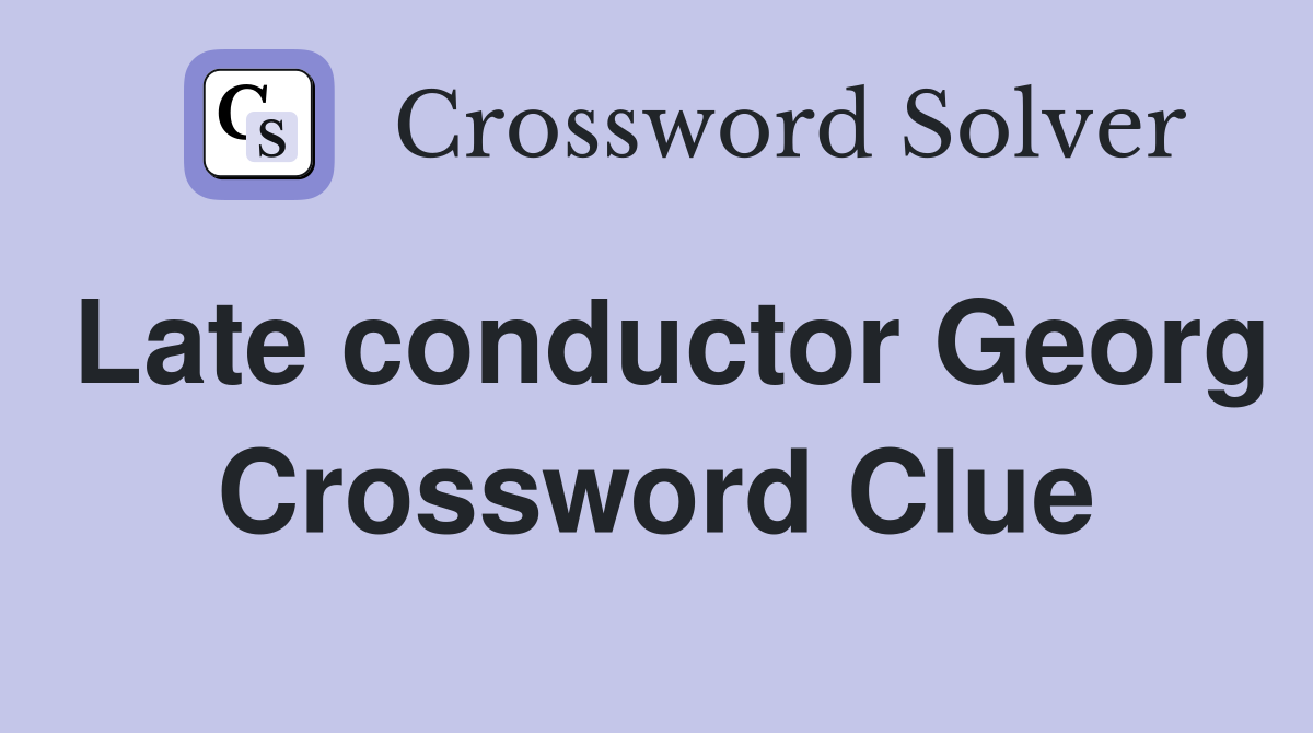 Late conductor Georg Crossword Clue