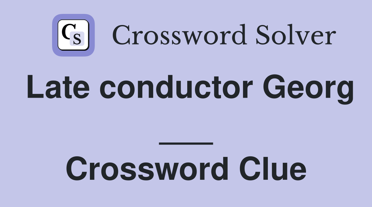 Late conductor Georg ___ Crossword Clue
