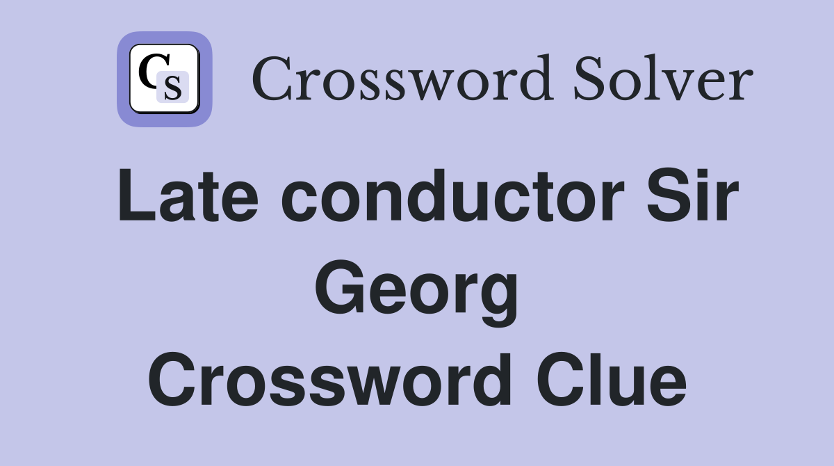Late conductor Sir Georg Crossword Clue