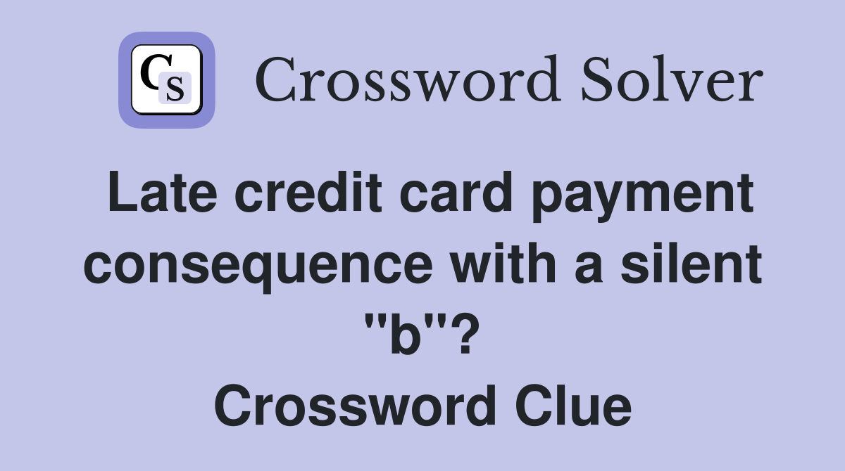 Late credit card payment consequence with a silent "b"? Crossword Clue