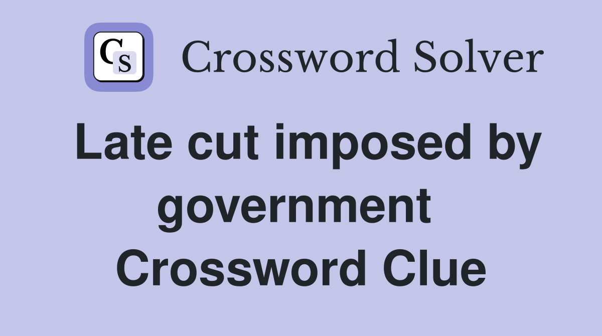 Late cut imposed by government  Crossword Clue