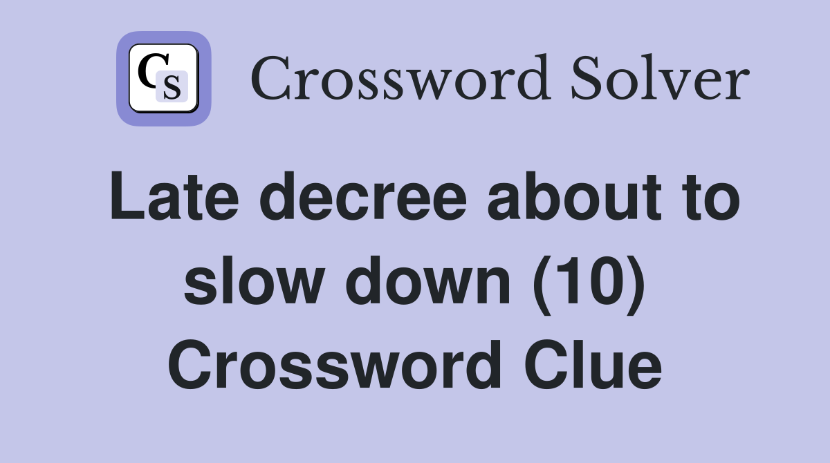 Late decree about to slow down (10) Crossword Clue