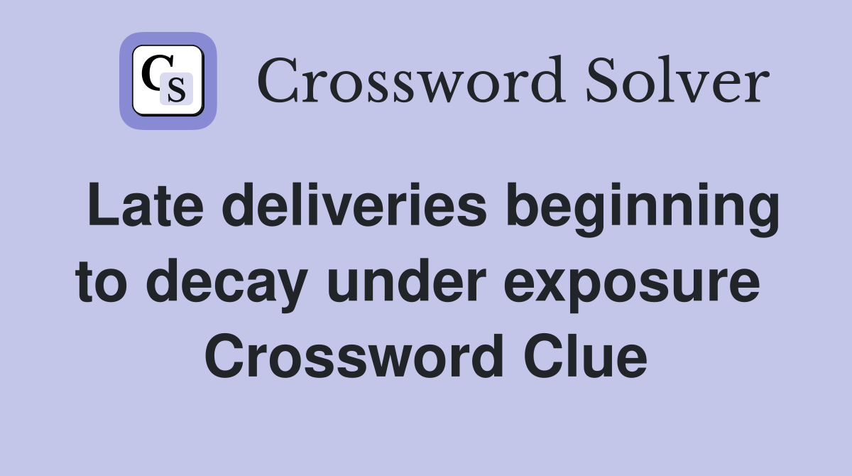 Late deliveries beginning to decay under exposure  Crossword Clue