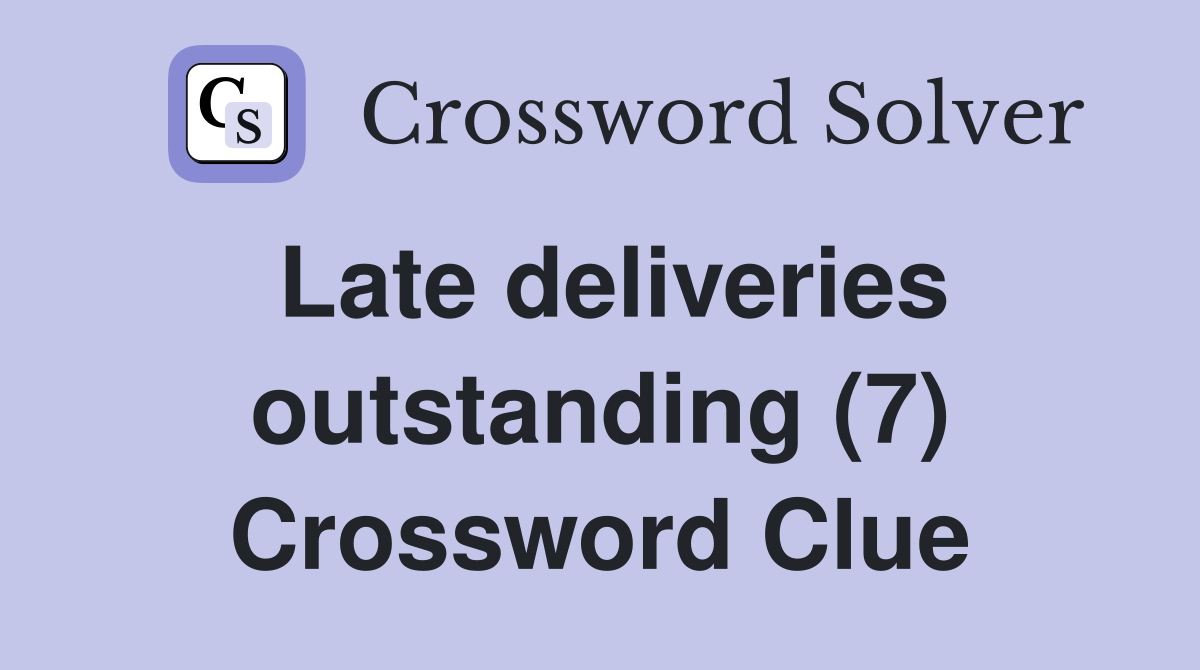 Late deliveries outstanding (7) Crossword Clue