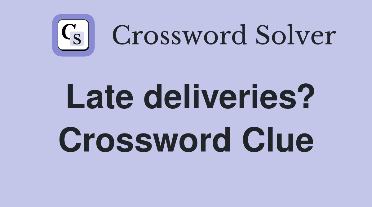 Late deliveries? Crossword Clue