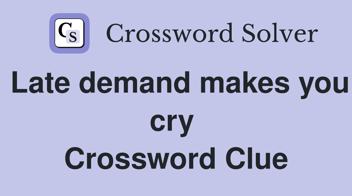 Late demand makes you cry  Crossword Clue