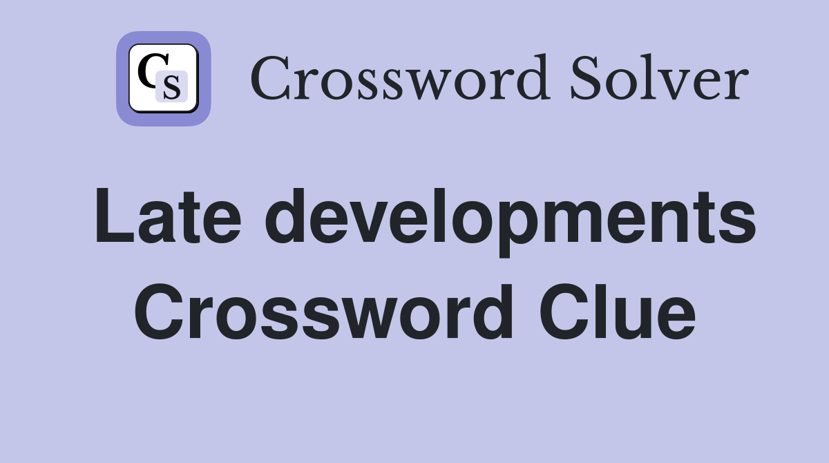 Late developments Crossword Clue