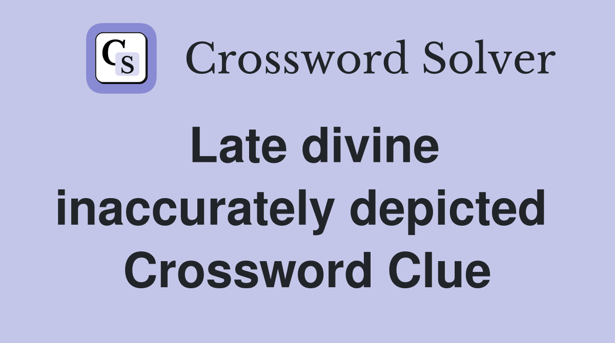 Late divine inaccurately depicted  Crossword Clue