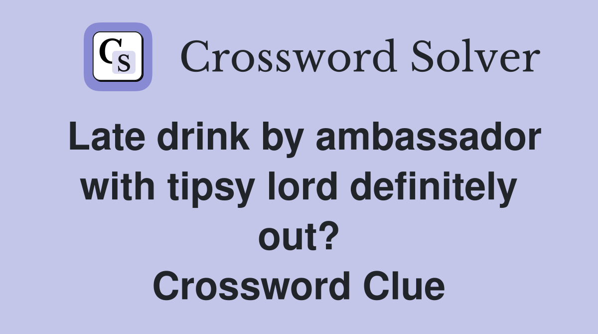 Late drink by ambassador with tipsy lord definitely out? Crossword Clue
