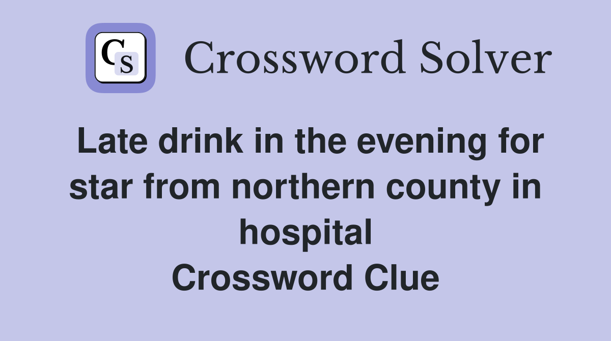 Late drink in the evening for star from northern county in hospital Crossword Clue