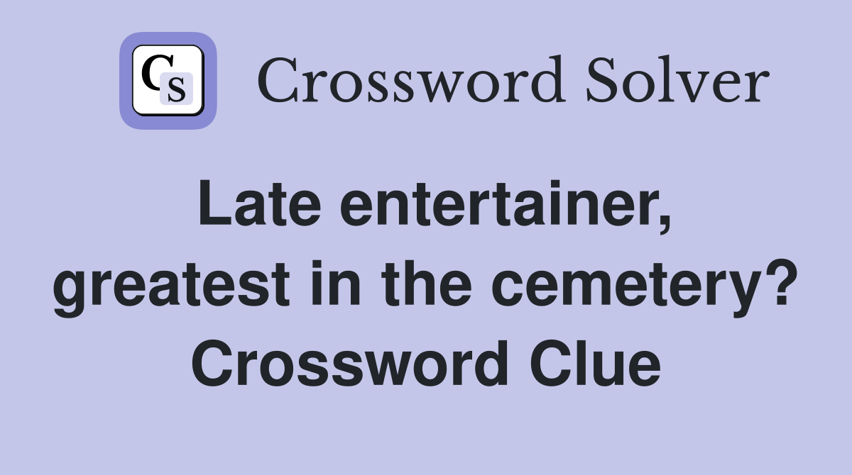 Late entertainer, greatest in the cemetery? Crossword Clue
