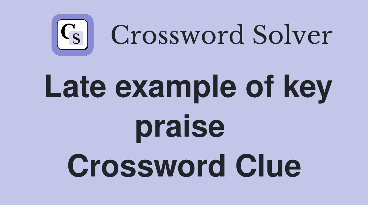 Late example of key praise  Crossword Clue