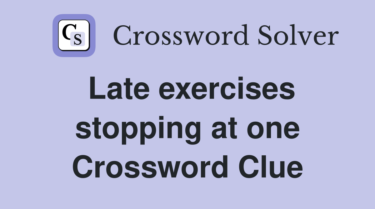 Late exercises stopping at one Crossword Clue