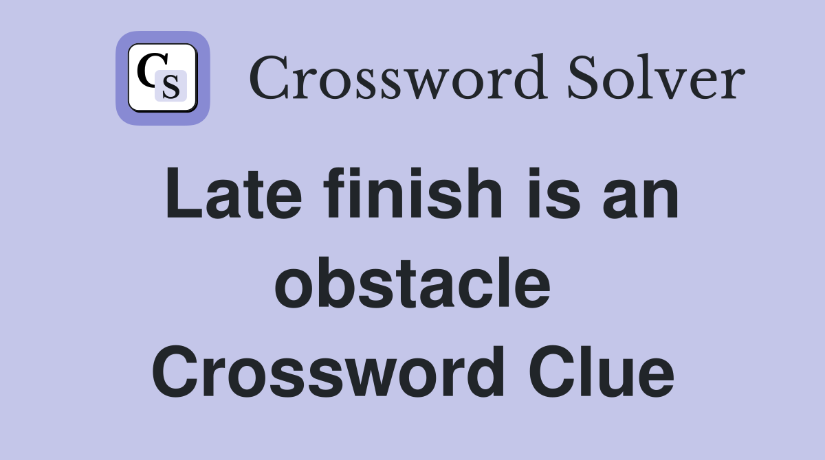 Late finish is an obstacle Crossword Clue
