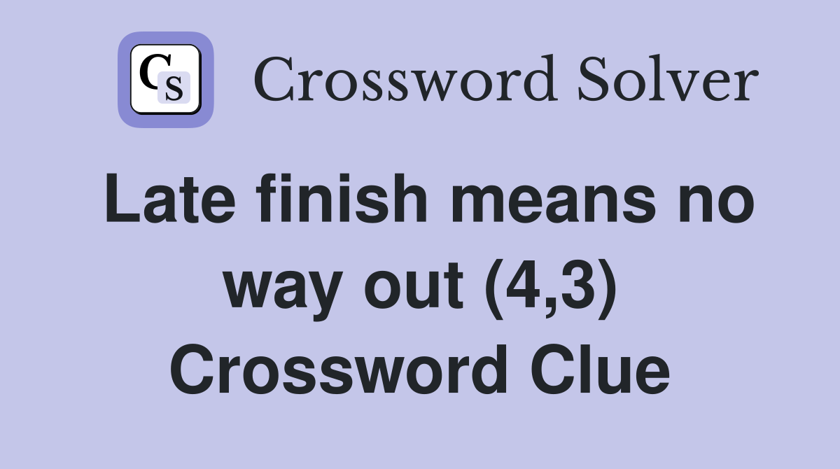 Late finish means no way out (4,3) Crossword Clue