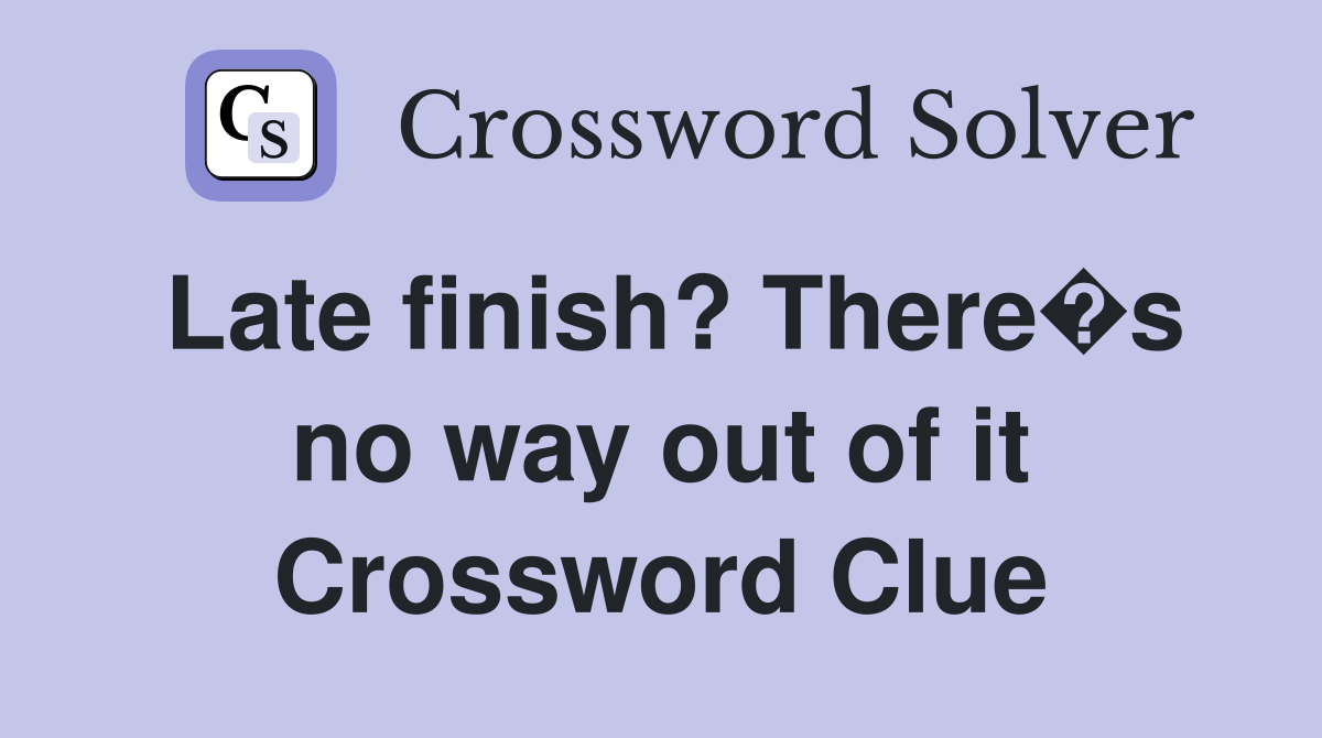 Late finish? There�s no way out of it Crossword Clue