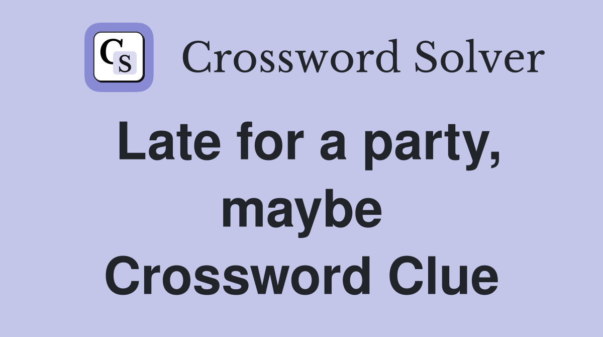 Late for a party, maybe Crossword Clue