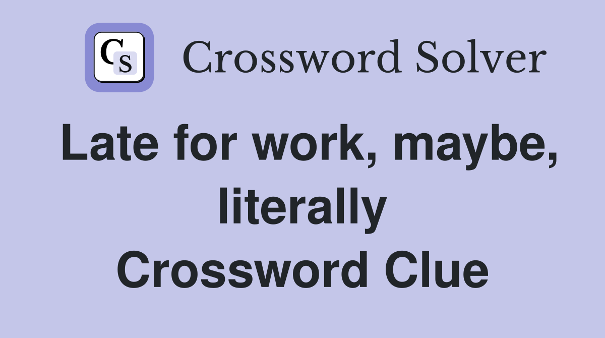 Late for work, maybe, literally Crossword Clue