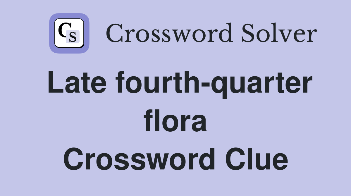 Late fourth-quarter flora Crossword Clue