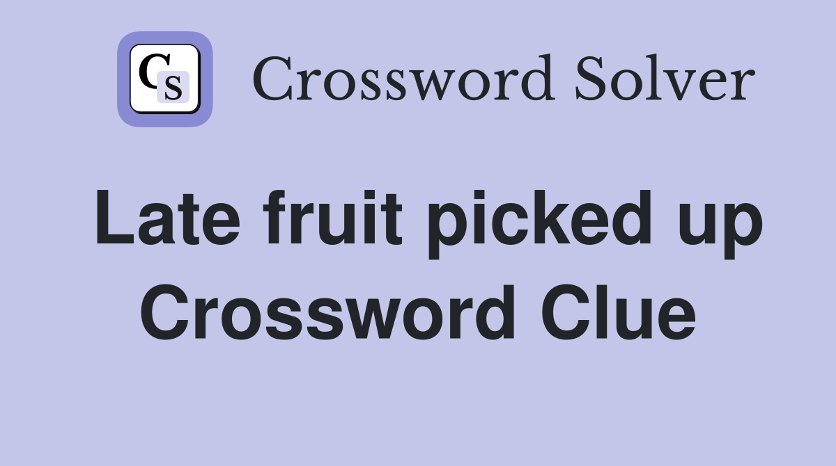 Late fruit picked up Crossword Clue