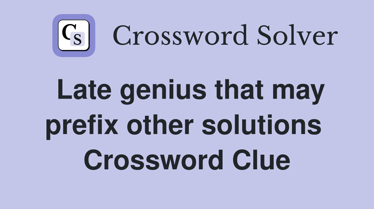 Late genius that may prefix other solutions  Crossword Clue